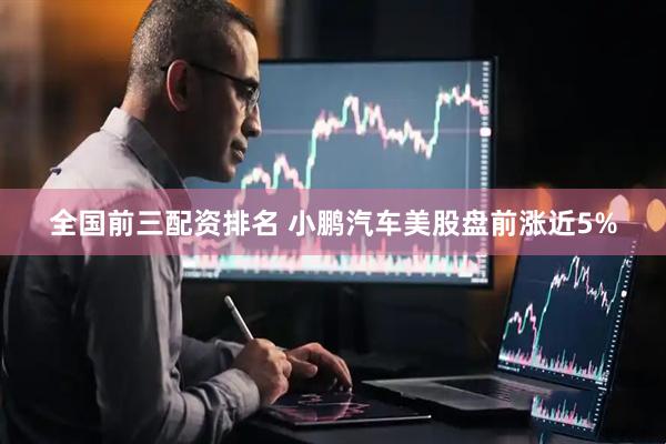 全国前三配资排名 小鹏汽车美股盘前涨近5%