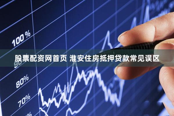 股票配资网首页 淮安住房抵押贷款常见误区