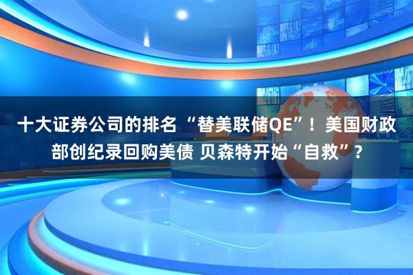 十大证券公司的排名 “替美联储QE”！美国财政部创纪录回购美债 贝森特开始“自救”？