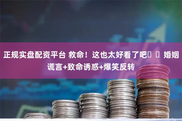正规实盘配资平台 救命！这也太好看了吧❗️婚姻谎言+致命诱惑+爆笑反转
