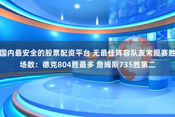 国内最安全的股票配资平台 无最佳阵容队友常规赛胜场数：德克804胜最多 詹姆斯735胜第二