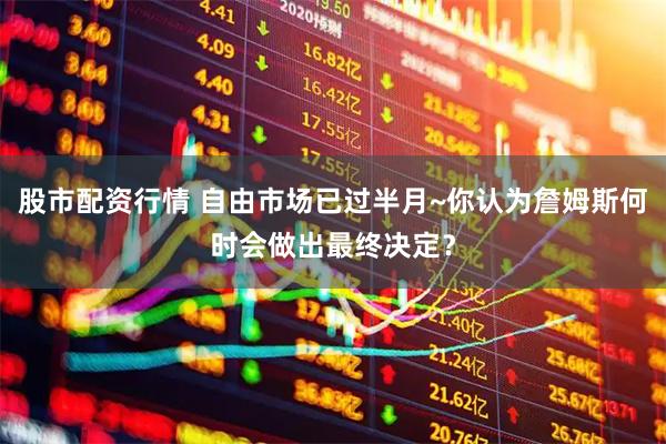 股市配资行情 自由市场已过半月~你认为詹姆斯何时会做出最终决定？